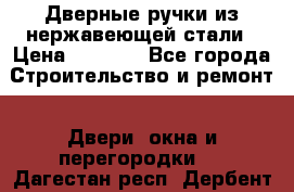 Дверные ручки из нержавеющей стали › Цена ­ 2 500 - Все города Строительство и ремонт » Двери, окна и перегородки   . Дагестан респ.,Дербент г.